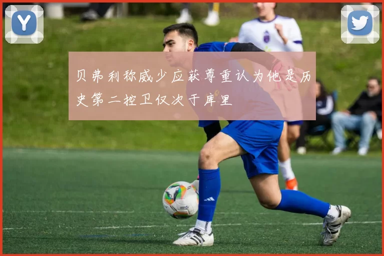 贝弗利称威少应获尊重认为他是历史第二控卫仅次于库里