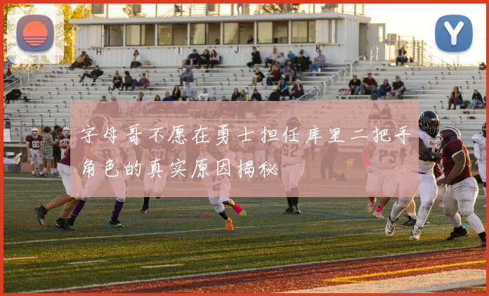 字母哥不愿在勇士担任库里二把手角色的真实原因揭秘