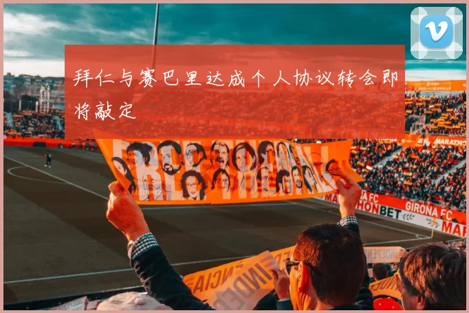 拜仁与赛巴里达成个人协议转会即将敲定