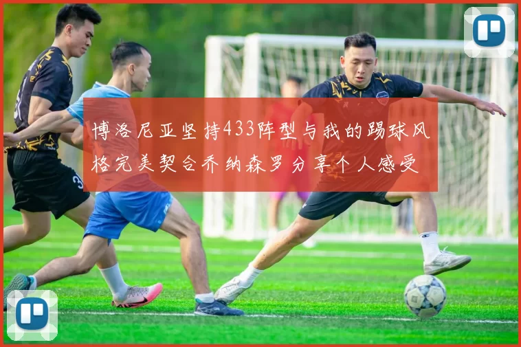 博洛尼亚坚持433阵型与我的踢球风格完美契合乔纳森罗分享个人感受