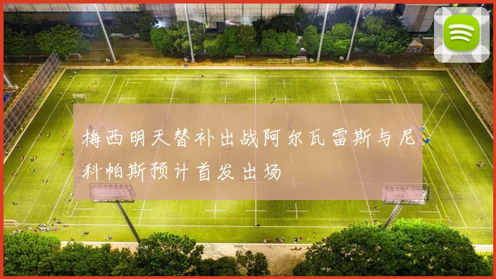梅西明天替补出战阿尔瓦雷斯与尼科帕斯预计首发出场