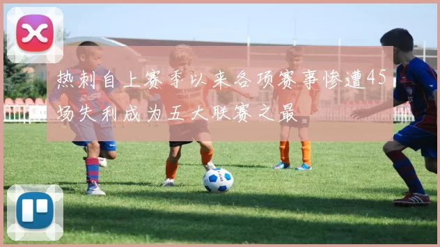 热刺自上赛季以来各项赛事惨遭45场失利成为五大联赛之最